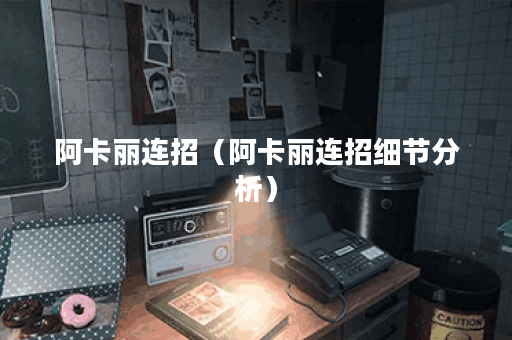 阿卡丽连招（阿卡丽连招细节分析）