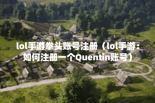 lol手游拳头账号注册（lol手游：如何注册一个Quentin账号）