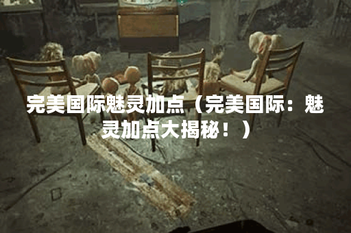 完美国际魅灵加点（完美国际：魅灵加点大揭秘！）