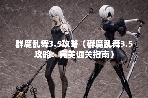 群魔乱舞3.5攻略（群魔乱舞3.5攻略：完美通关指南）