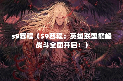 s9赛程（S9赛程：英雄联盟巅峰战斗全面开启！）