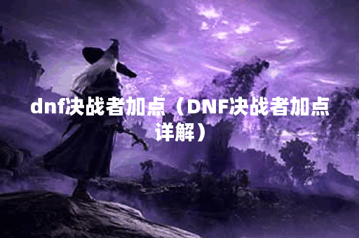 dnf决战者加点（DNF决战者加点详解）