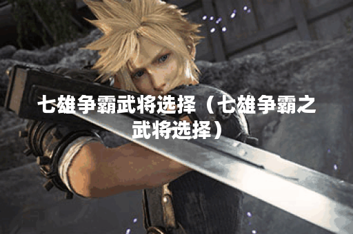 七雄争霸武将选择（七雄争霸之武将选择）