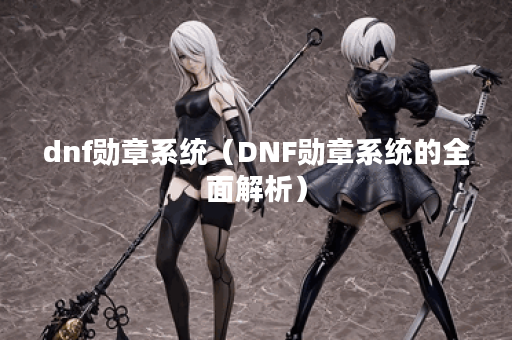 dnf勋章系统（DNF勋章系统的全面解析）