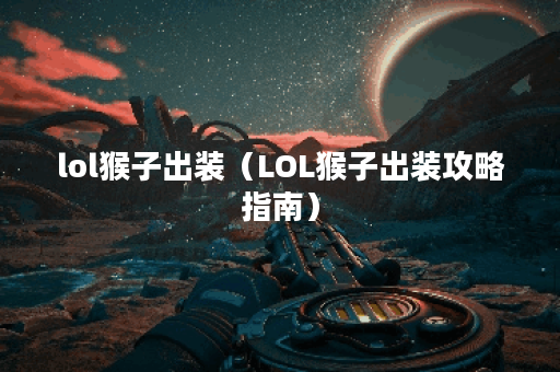 lol猴子出装（LOL猴子出装攻略指南）