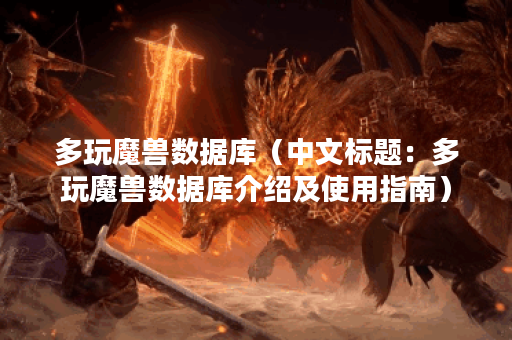 多玩魔兽数据库（中文标题：多玩魔兽数据库介绍及使用指南）