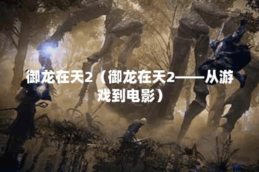 御龙在天2（御龙在天2——从游戏到电影）