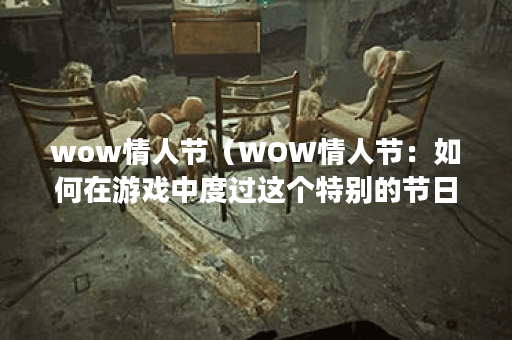 wow情人节（WOW情人节：如何在游戏中度过这个特别的节日？）