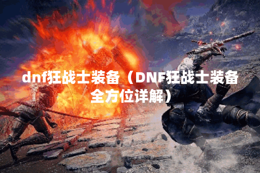 dnf狂战士装备（DNF狂战士装备全方位详解）