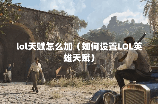 lol天赋怎么加（如何设置LOL英雄天赋）