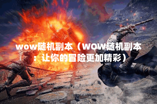 wow随机副本（WOW随机副本：让你的冒险更加精彩）