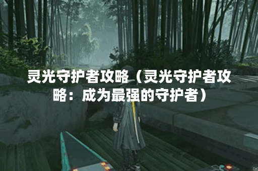 灵光守护者攻略（灵光守护者攻略：成为最强的守护者）
