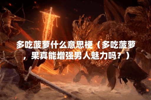 多吃菠萝什么意思梗（多吃菠萝，果真能增强男人魅力吗？）