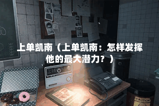 上单凯南（上单凯南：怎样发挥他的最大潜力？）