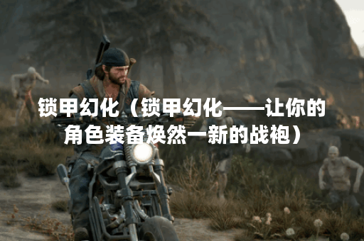 锁甲幻化（锁甲幻化——让你的角色装备焕然一新的战袍）