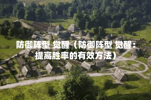 防御阵型 觉醒（防御阵型 觉醒：提高胜率的有效方法）
