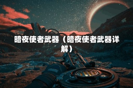暗夜使者武器（暗夜使者武器详解）
