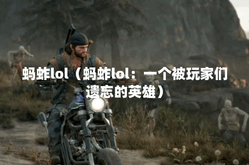 蚂蚱lol（蚂蚱lol：一个被玩家们遗忘的英雄）