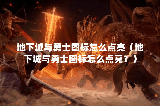 地下城与勇士图标怎么点亮（地下城与勇士图标怎么点亮？）