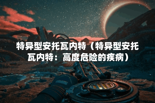 特异型安托瓦内特（特异型安托瓦内特：高度危险的疾病）