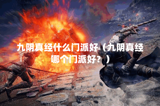 九阴真经什么门派好（九阴真经哪个门派好？）