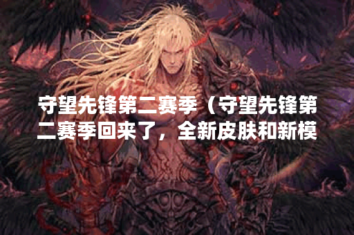 守望先锋第二赛季（守望先锋第二赛季回来了，全新皮肤和新模式等你
