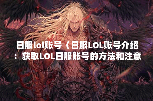 日服lol账号（日服LOL账号介绍：获取LOL日服账号的方法和注意事项）