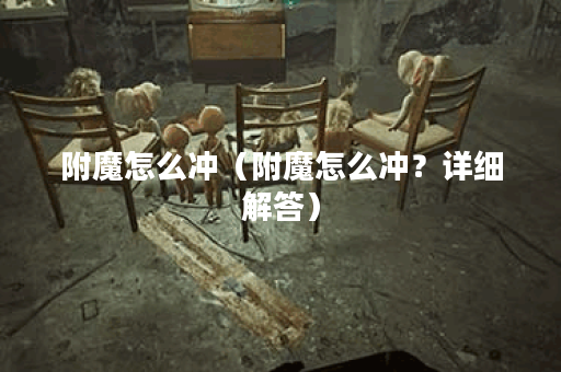 附魔怎么冲（附魔怎么冲？详细解答）