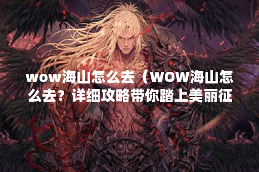 wow海山怎么去（WOW海山怎么去？详细攻略带你踏上美丽征程）