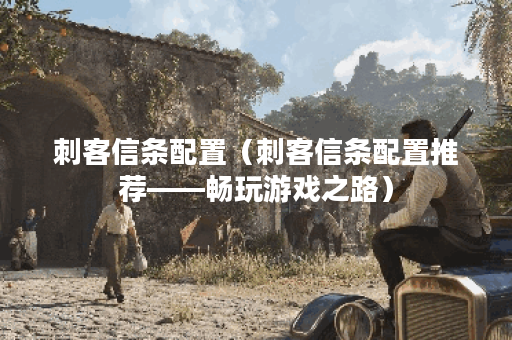 刺客信条配置（刺客信条配置推荐——畅玩游戏之路）