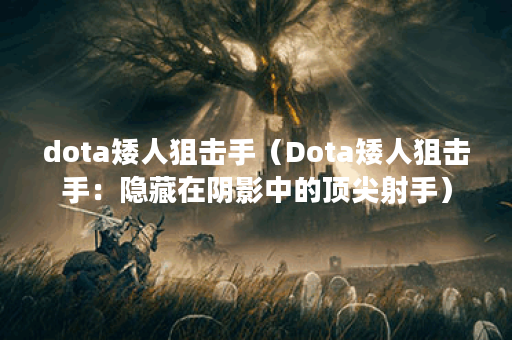 dota矮人狙击手（Dota矮人狙击手：隐藏在阴影中的顶尖射手）