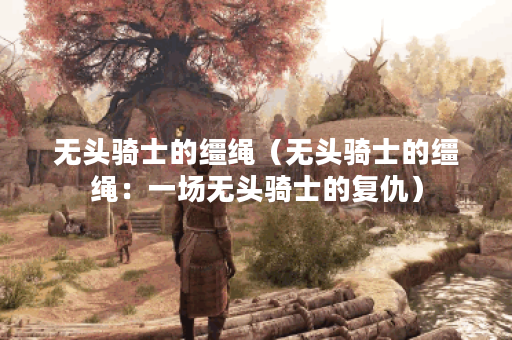 无头骑士的缰绳（无头骑士的缰绳：一场无头骑士的复仇）