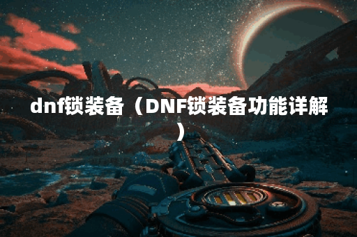 dnf锁装备（DNF锁装备功能详解）