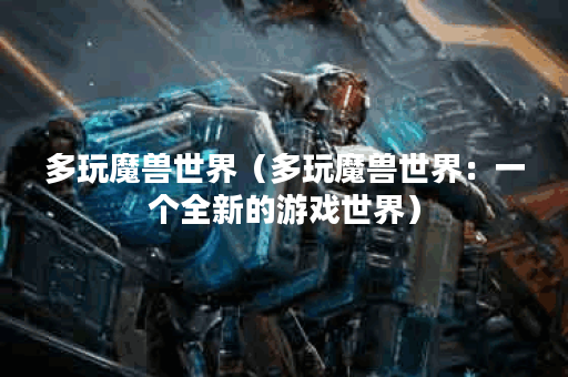 多玩魔兽世界（多玩魔兽世界：一个全新的游戏世界）