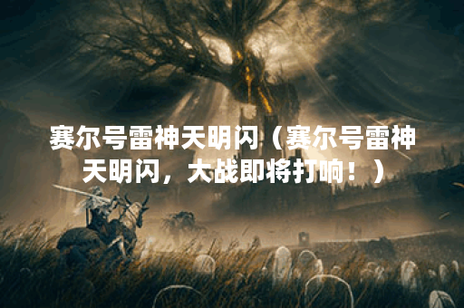 赛尔号雷神天明闪（赛尔号雷神天明闪，大战即将打响！）