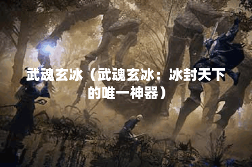 武魂玄冰（武魂玄冰：冰封天下的唯一神器）