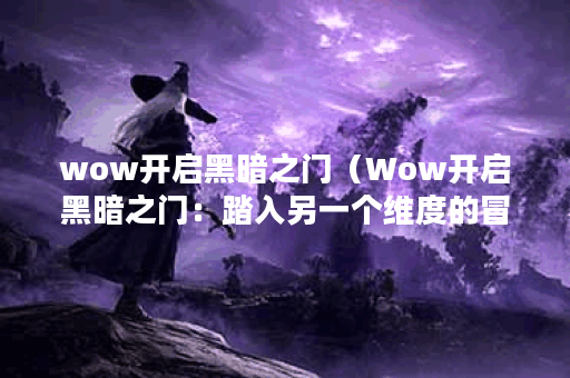wow开启黑暗之门（Wow开启黑暗之门：踏入另一个维度的冒险）