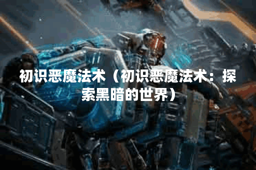 初识恶魔法术（初识恶魔法术：探索黑暗的世界）