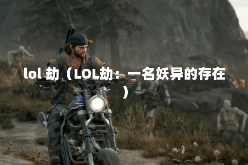 lol 劫（LOL劫：一名妖异的存在）