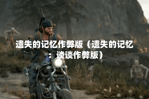 遗失的记忆作弊版（遗失的记忆：谈谈作弊版）