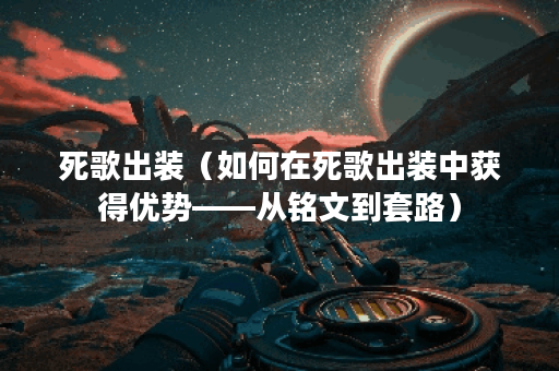 死歌出装（如何在死歌出装中获得优势——从铭文到套路）