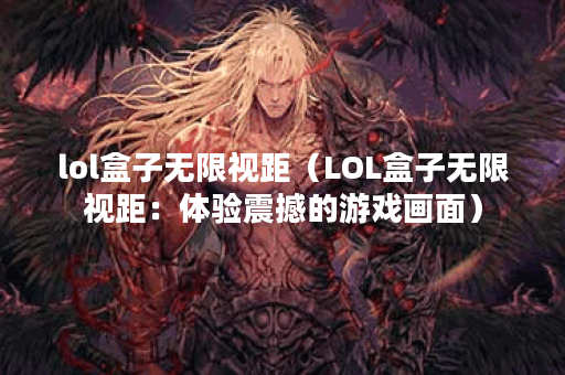 lol盒子无限视距（LOL盒子无限视距：体验震撼的游戏画面）