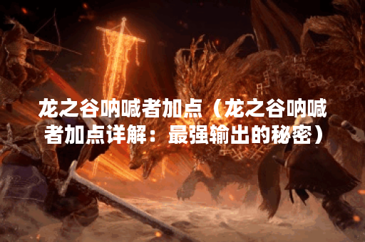 龙之谷呐喊者加点（龙之谷呐喊者加点详解：最强输出的秘密）