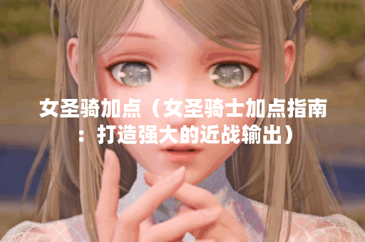 女圣骑加点（女圣骑士加点指南：打造强大的近战输出）
