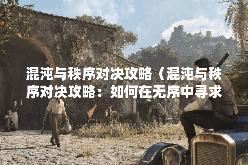 混沌与秩序对决攻略（混沌与秩序对决攻略：如何在无序中寻求秩序）
