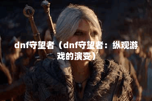 dnf守望者（dnf守望者：纵观游戏的演变）
