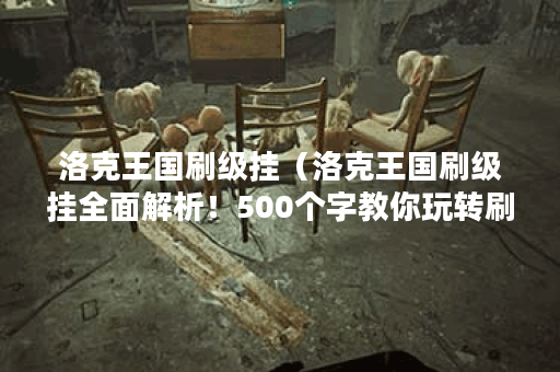 洛克王国刷级挂（洛克王国刷级挂全面解析！500个字教你玩转刷级挂！