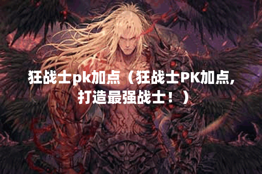 狂战士pk加点（狂战士PK加点, 打造最强战士！）