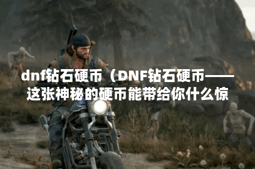 dnf钻石硬币（DNF钻石硬币——这张神秘的硬币能带给你什么惊喜？）