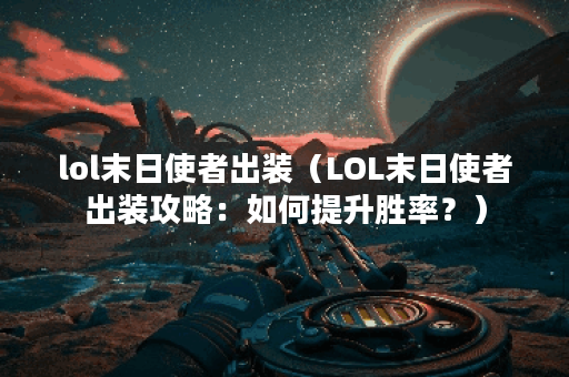 lol末日使者出装（LOL末日使者出装攻略：如何提升胜率？）